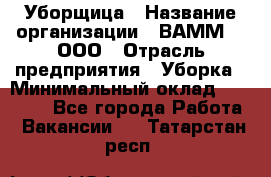 Уборщица › Название организации ­ ВАММ  , ООО › Отрасль предприятия ­ Уборка › Минимальный оклад ­ 15 000 - Все города Работа » Вакансии   . Татарстан респ.